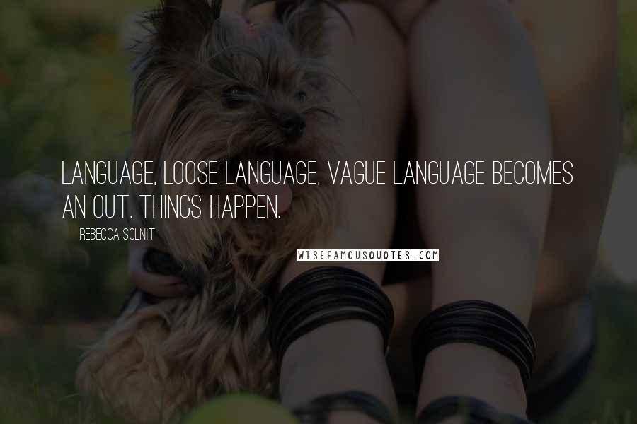 Rebecca Solnit Quotes: Language, loose language, vague language becomes an out. Things happen.