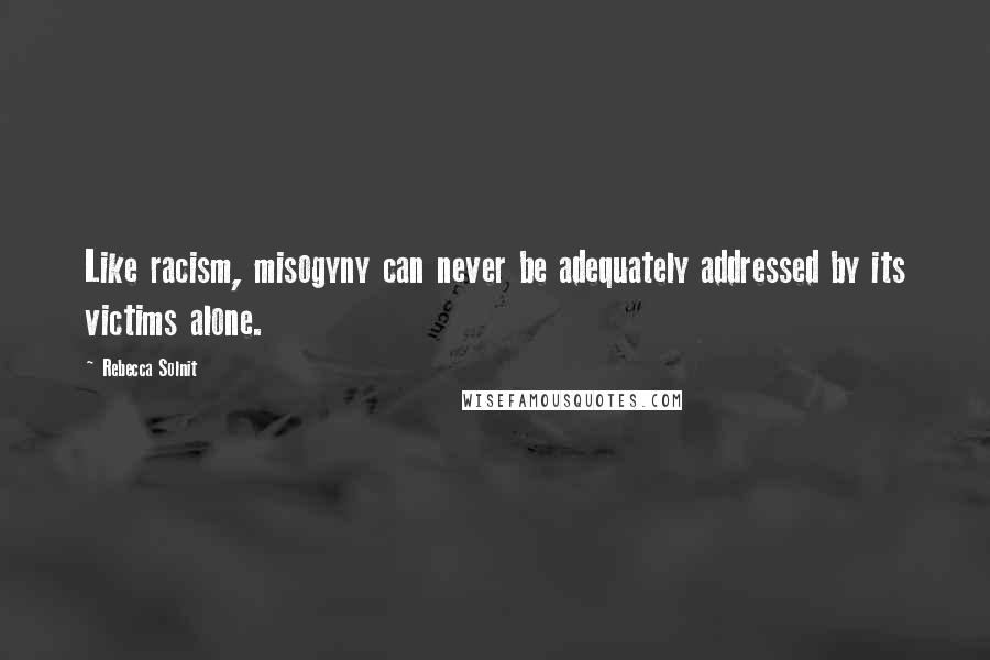 Rebecca Solnit Quotes: Like racism, misogyny can never be adequately addressed by its victims alone.