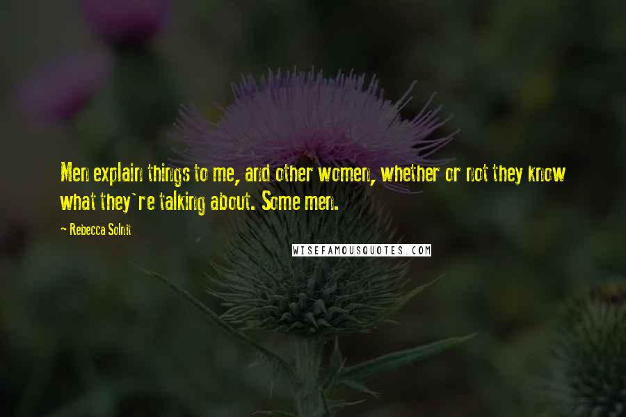 Rebecca Solnit Quotes: Men explain things to me, and other women, whether or not they know what they're talking about. Some men.