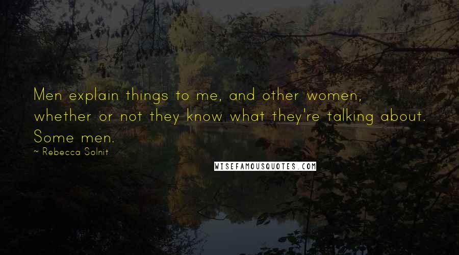 Rebecca Solnit Quotes: Men explain things to me, and other women, whether or not they know what they're talking about. Some men.