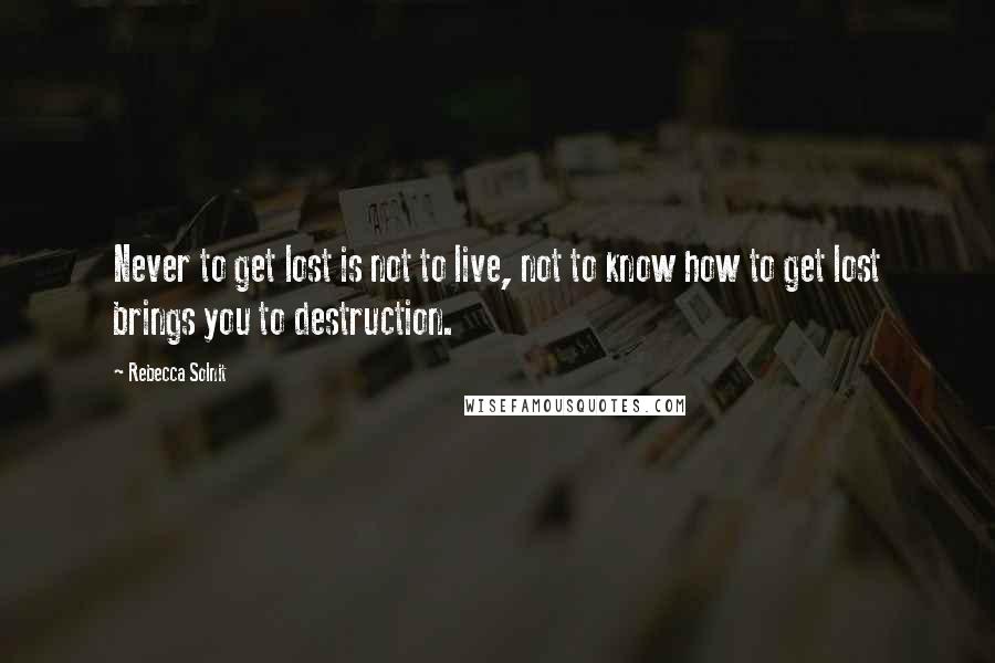 Rebecca Solnit Quotes: Never to get lost is not to live, not to know how to get lost brings you to destruction.