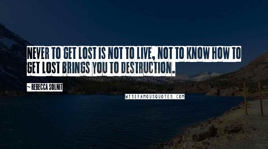 Rebecca Solnit Quotes: Never to get lost is not to live, not to know how to get lost brings you to destruction.