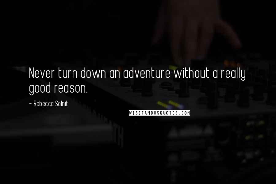 Rebecca Solnit Quotes: Never turn down an adventure without a really good reason.