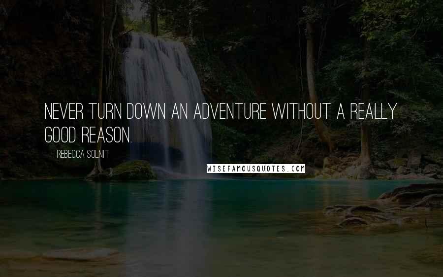 Rebecca Solnit Quotes: Never turn down an adventure without a really good reason.