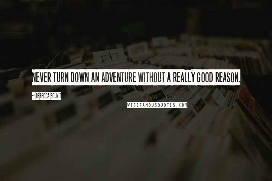 Rebecca Solnit Quotes: Never turn down an adventure without a really good reason.