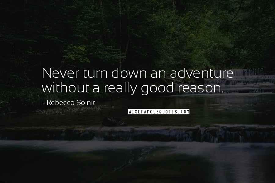 Rebecca Solnit Quotes: Never turn down an adventure without a really good reason.