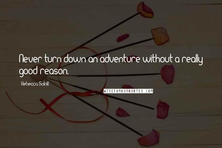 Rebecca Solnit Quotes: Never turn down an adventure without a really good reason.