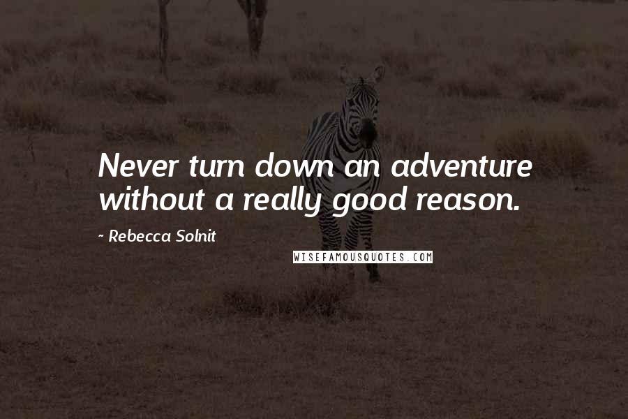 Rebecca Solnit Quotes: Never turn down an adventure without a really good reason.