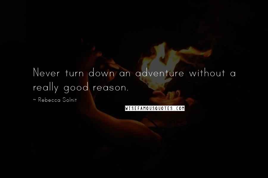 Rebecca Solnit Quotes: Never turn down an adventure without a really good reason.