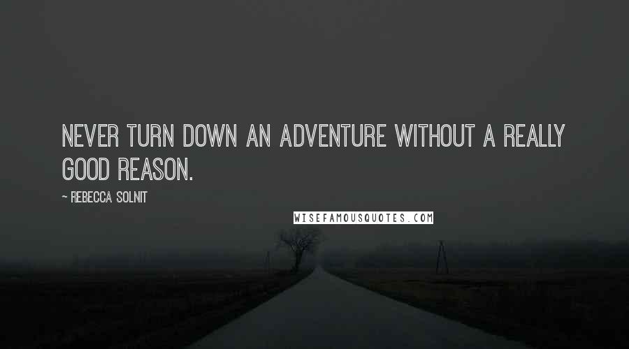 Rebecca Solnit Quotes: Never turn down an adventure without a really good reason.