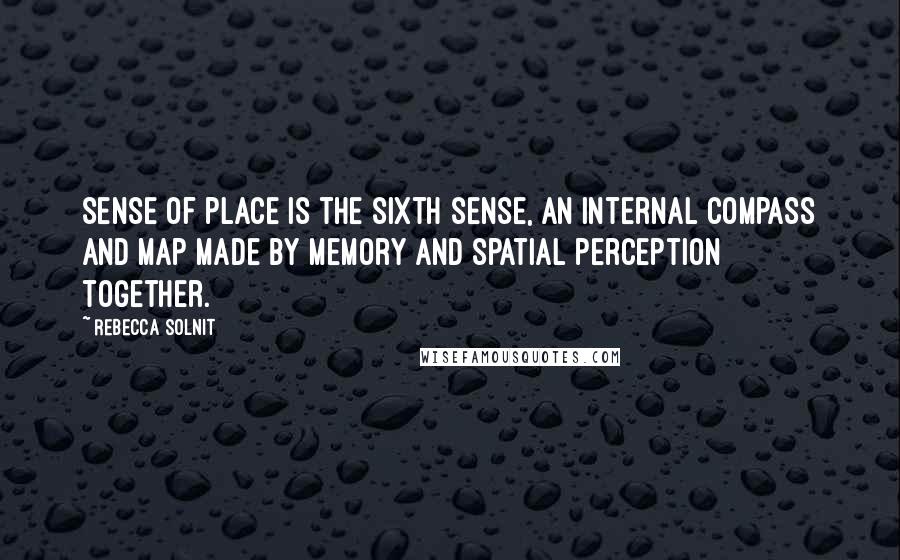 Rebecca Solnit Quotes: Sense of place is the sixth sense, an internal compass and map made by memory and spatial perception together.