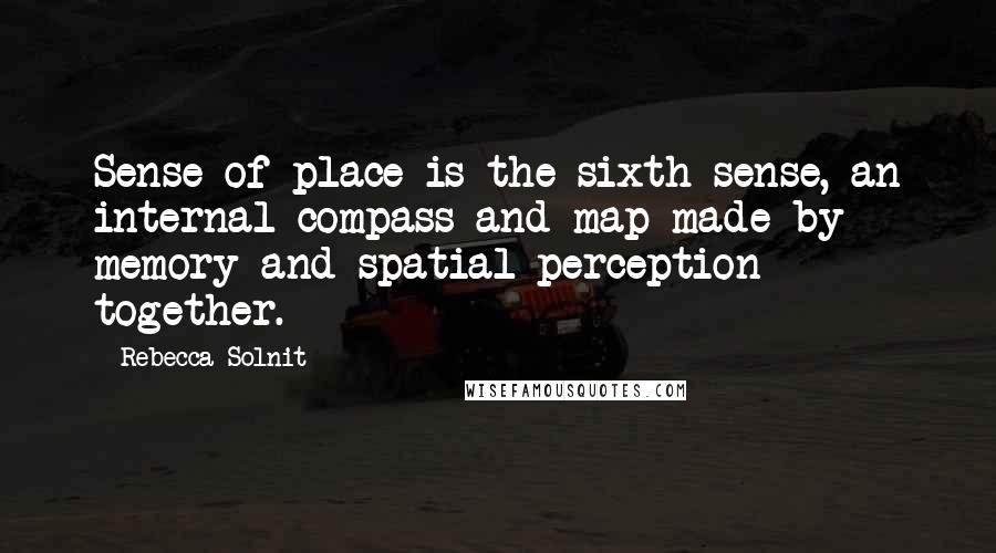 Rebecca Solnit Quotes: Sense of place is the sixth sense, an internal compass and map made by memory and spatial perception together.