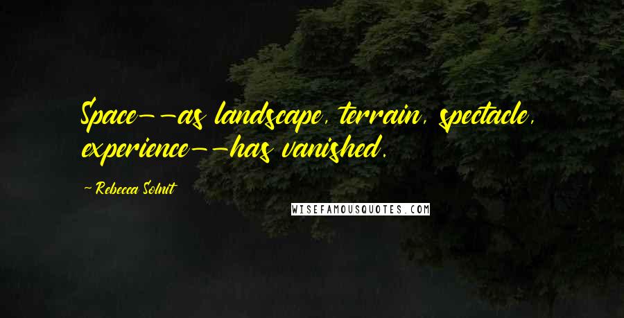 Rebecca Solnit Quotes: Space--as landscape, terrain, spectacle, experience--has vanished.