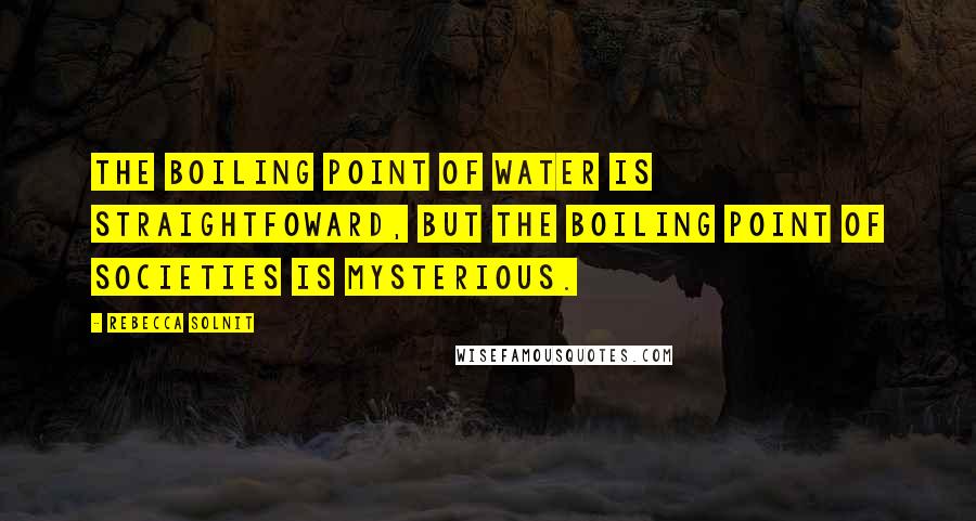 Rebecca Solnit Quotes: The boiling point of water is straightfoward, but the boiling point of societies is mysterious.