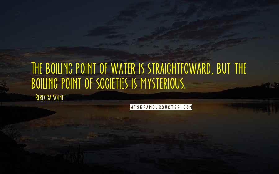 Rebecca Solnit Quotes: The boiling point of water is straightfoward, but the boiling point of societies is mysterious.