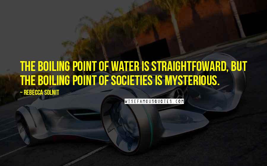 Rebecca Solnit Quotes: The boiling point of water is straightfoward, but the boiling point of societies is mysterious.