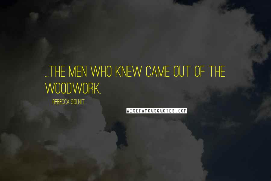 Rebecca Solnit Quotes: ...the Men Who Knew came out of the woodwork.