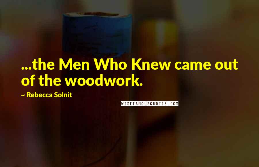 Rebecca Solnit Quotes: ...the Men Who Knew came out of the woodwork.