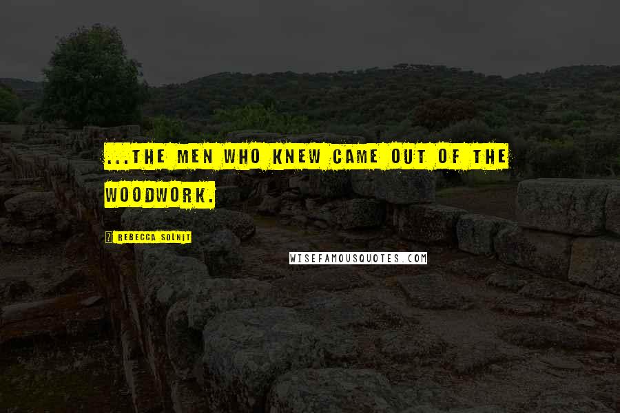 Rebecca Solnit Quotes: ...the Men Who Knew came out of the woodwork.