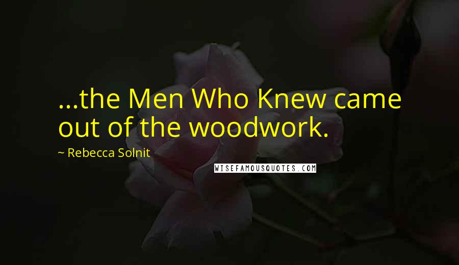 Rebecca Solnit Quotes: ...the Men Who Knew came out of the woodwork.