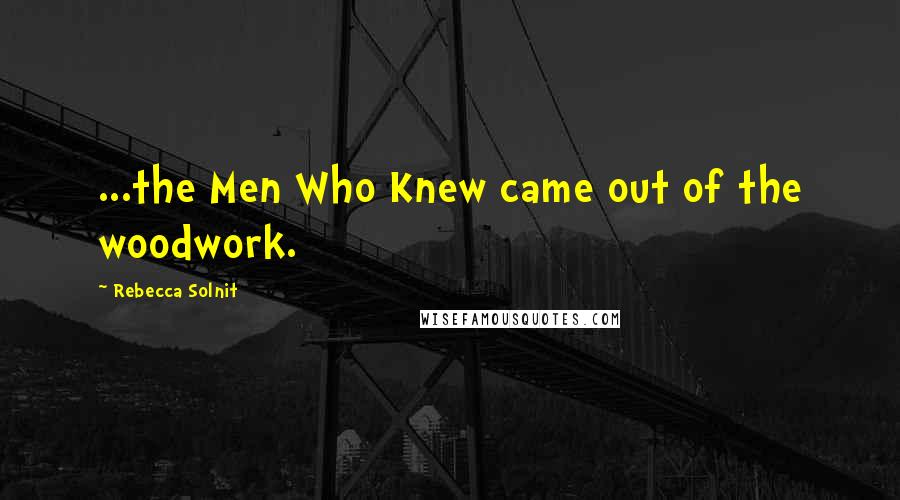 Rebecca Solnit Quotes: ...the Men Who Knew came out of the woodwork.