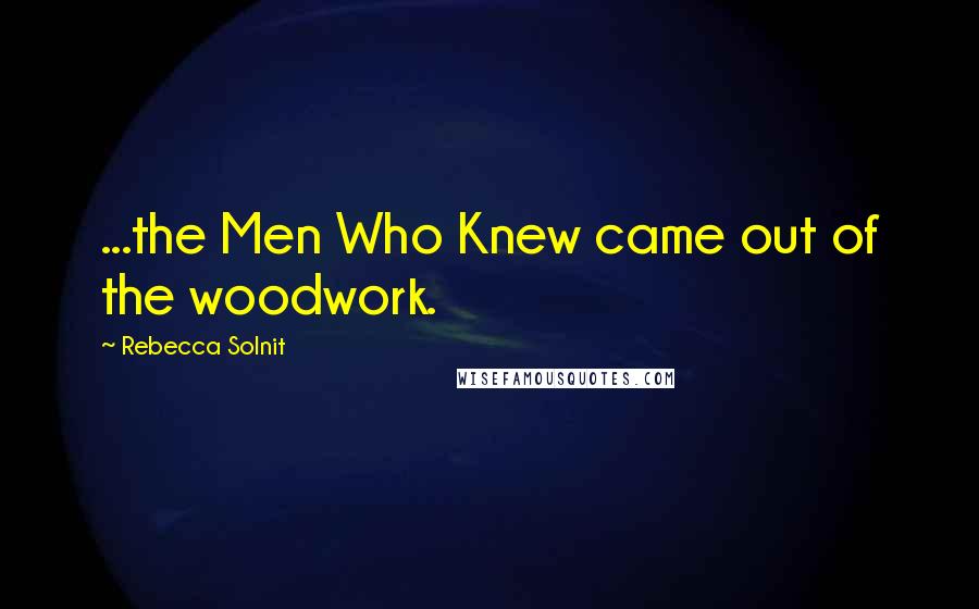 Rebecca Solnit Quotes: ...the Men Who Knew came out of the woodwork.