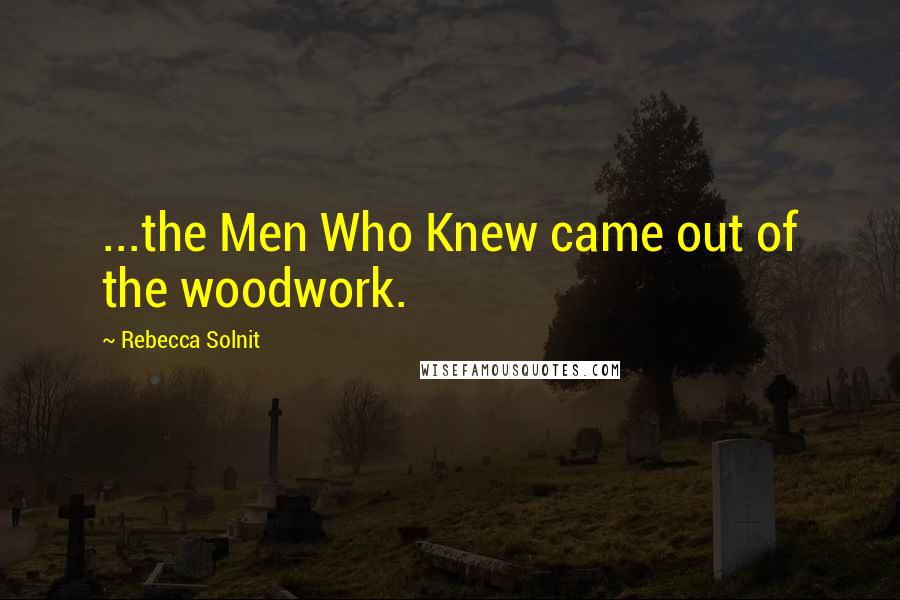 Rebecca Solnit Quotes: ...the Men Who Knew came out of the woodwork.