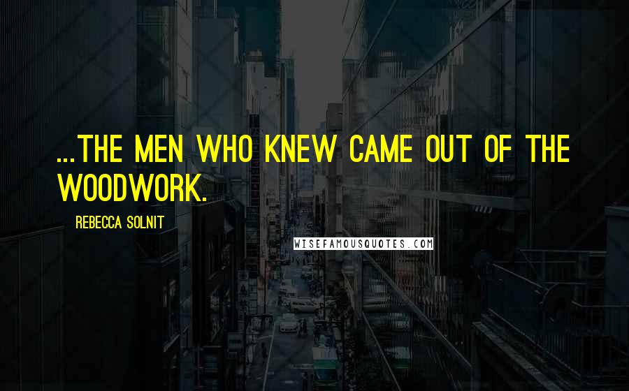 Rebecca Solnit Quotes: ...the Men Who Knew came out of the woodwork.