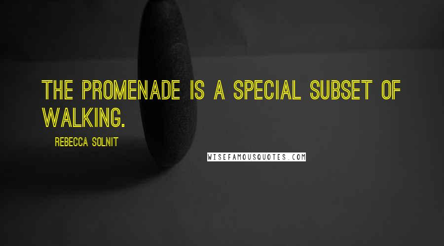 Rebecca Solnit Quotes: The promenade is a special subset of walking.