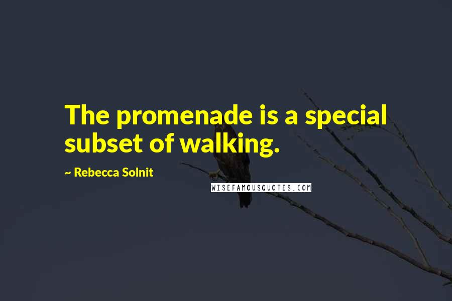 Rebecca Solnit Quotes: The promenade is a special subset of walking.