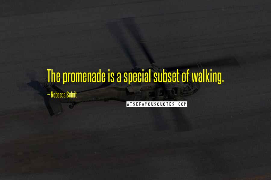 Rebecca Solnit Quotes: The promenade is a special subset of walking.