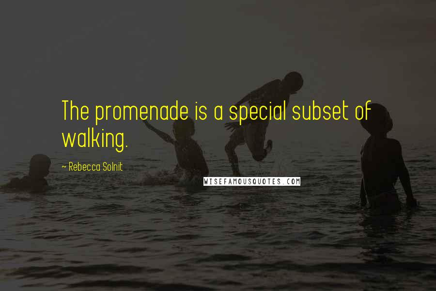 Rebecca Solnit Quotes: The promenade is a special subset of walking.