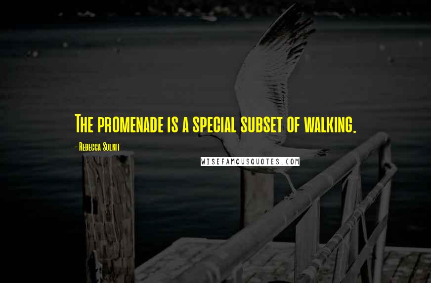 Rebecca Solnit Quotes: The promenade is a special subset of walking.