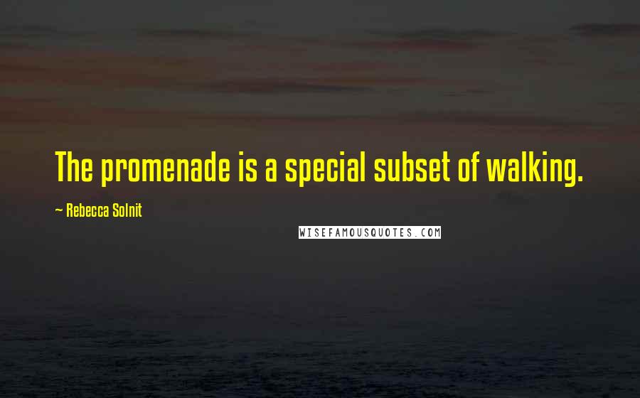 Rebecca Solnit Quotes: The promenade is a special subset of walking.