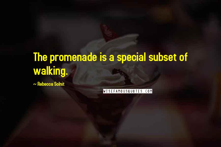 Rebecca Solnit Quotes: The promenade is a special subset of walking.