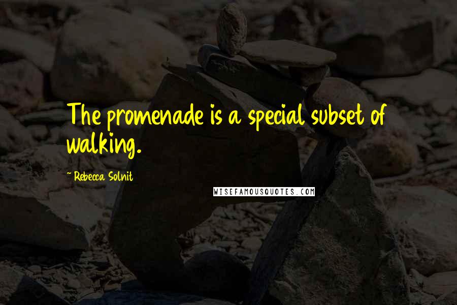 Rebecca Solnit Quotes: The promenade is a special subset of walking.