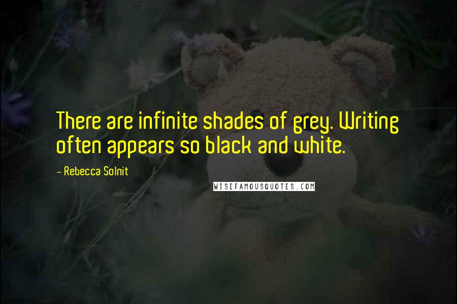 Rebecca Solnit Quotes: There are infinite shades of grey. Writing often appears so black and white.