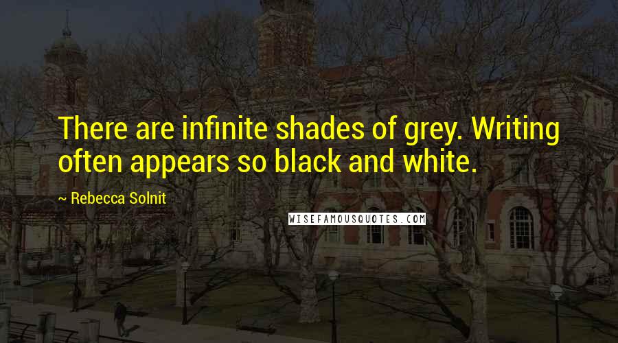 Rebecca Solnit Quotes: There are infinite shades of grey. Writing often appears so black and white.