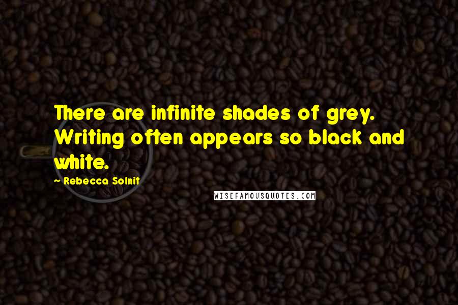 Rebecca Solnit Quotes: There are infinite shades of grey. Writing often appears so black and white.