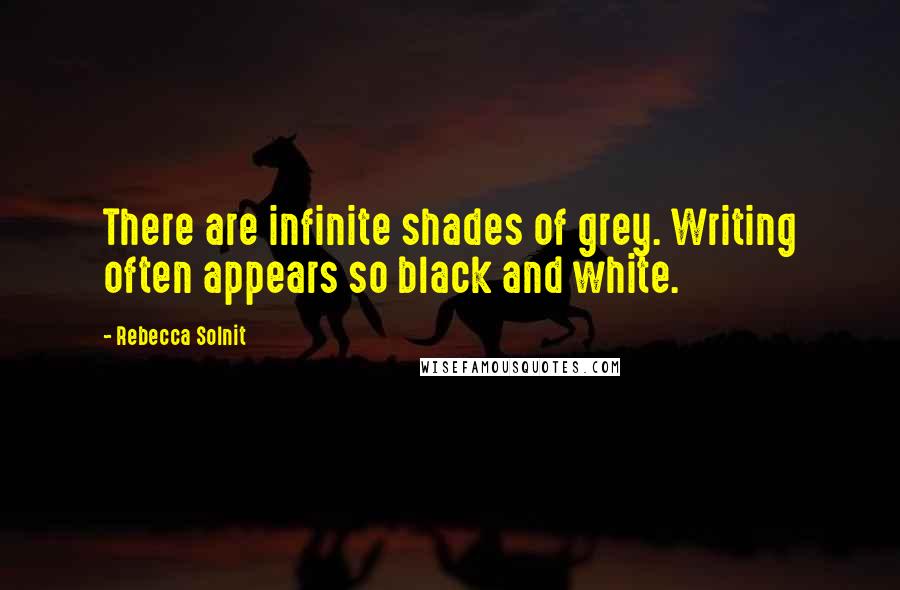 Rebecca Solnit Quotes: There are infinite shades of grey. Writing often appears so black and white.