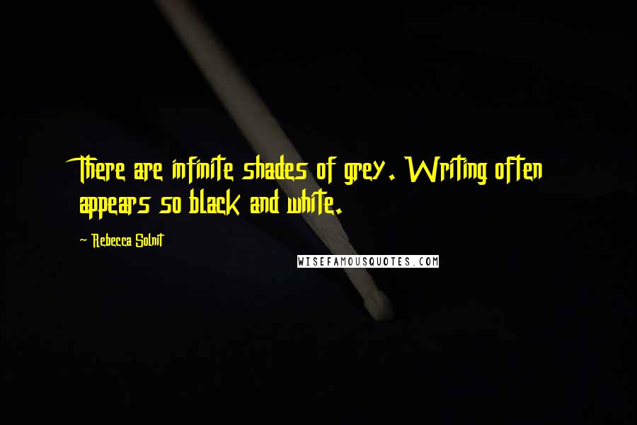 Rebecca Solnit Quotes: There are infinite shades of grey. Writing often appears so black and white.