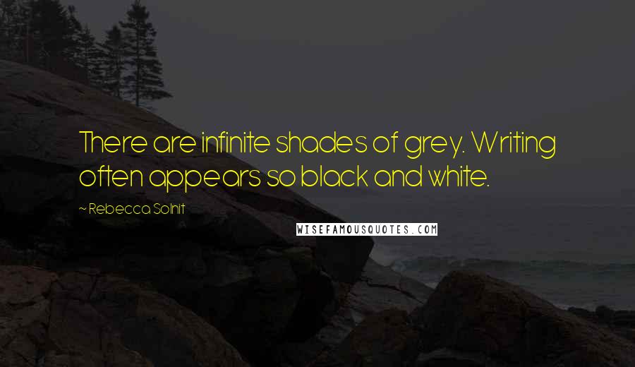 Rebecca Solnit Quotes: There are infinite shades of grey. Writing often appears so black and white.