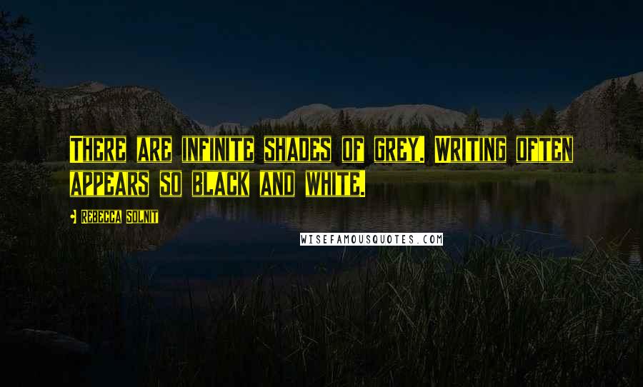 Rebecca Solnit Quotes: There are infinite shades of grey. Writing often appears so black and white.