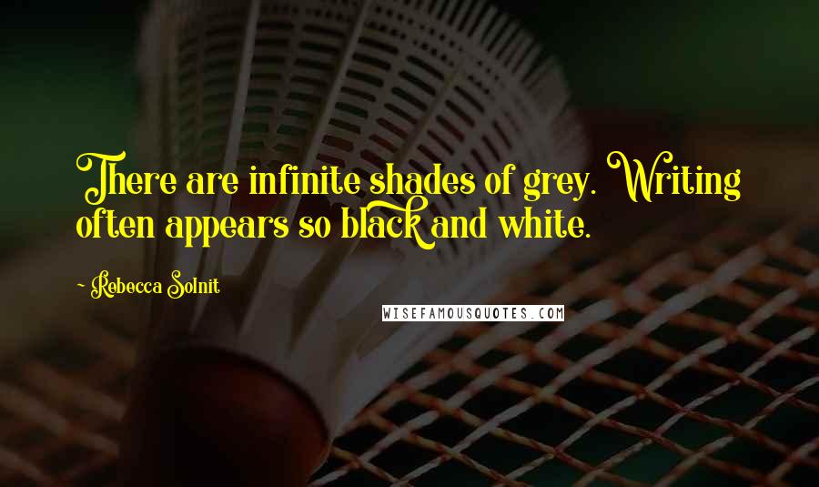 Rebecca Solnit Quotes: There are infinite shades of grey. Writing often appears so black and white.