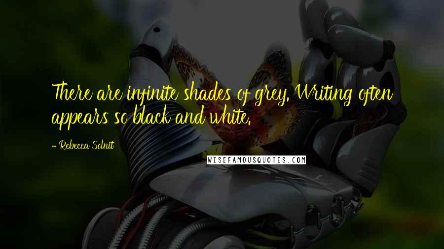 Rebecca Solnit Quotes: There are infinite shades of grey. Writing often appears so black and white.