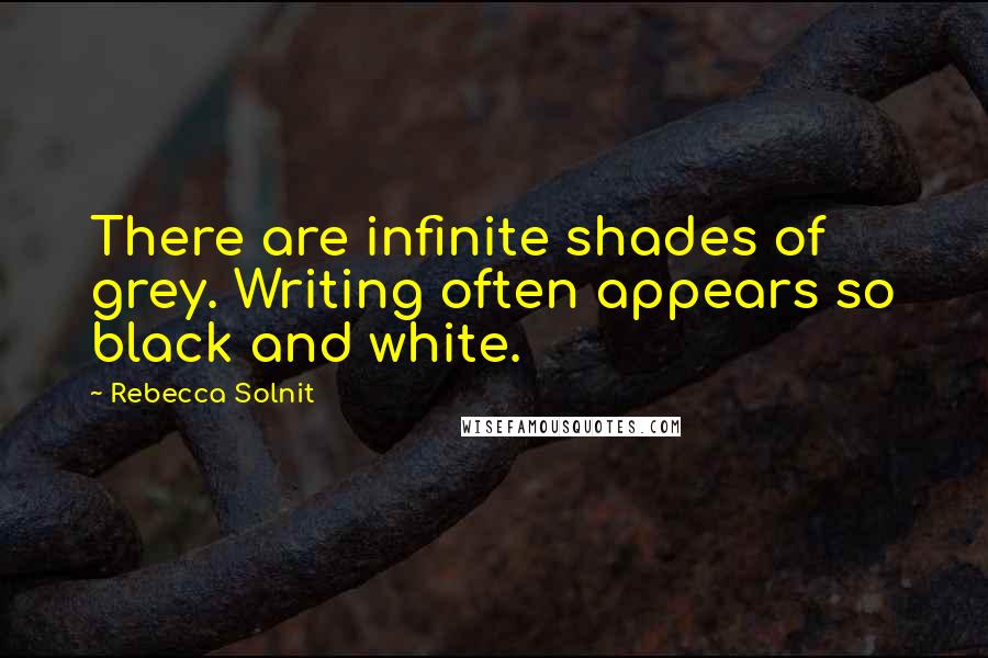 Rebecca Solnit Quotes: There are infinite shades of grey. Writing often appears so black and white.