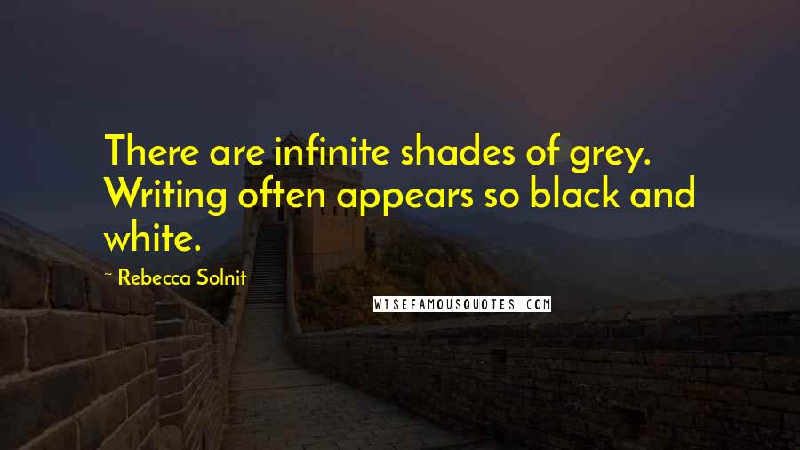 Rebecca Solnit Quotes: There are infinite shades of grey. Writing often appears so black and white.