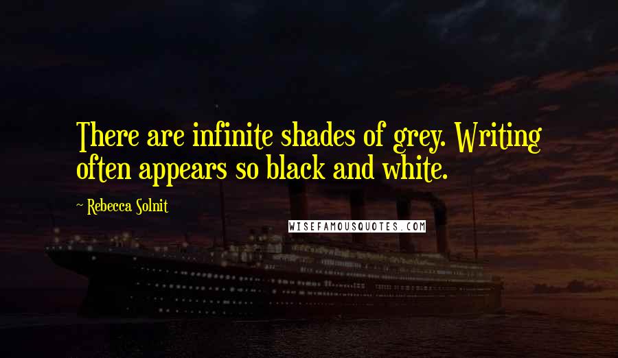 Rebecca Solnit Quotes: There are infinite shades of grey. Writing often appears so black and white.