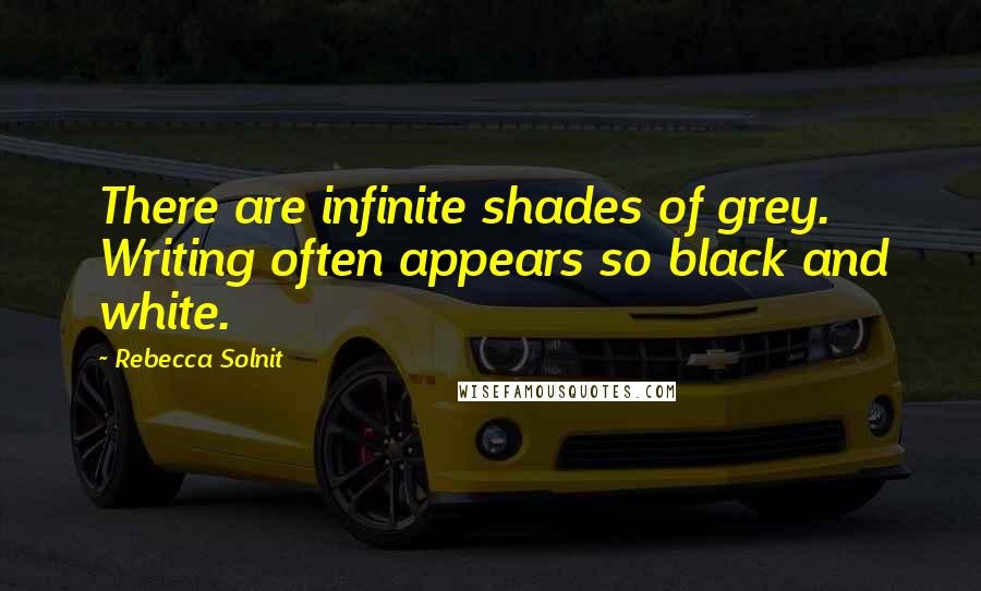 Rebecca Solnit Quotes: There are infinite shades of grey. Writing often appears so black and white.