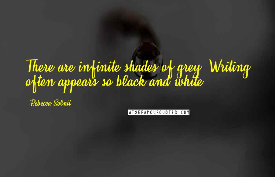 Rebecca Solnit Quotes: There are infinite shades of grey. Writing often appears so black and white.